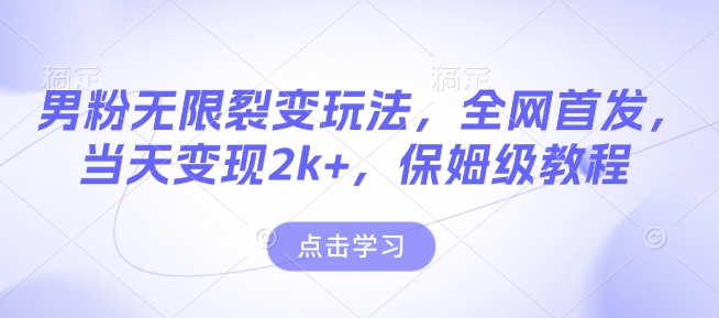 男粉无限裂变玩法，全网首发，当天变现2k+，保姆级教程【永久更新】【揭秘】-知芽创业社
