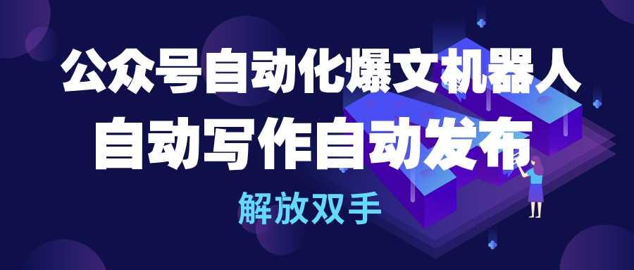(10069期)公众号流量主自动化爆文机器人，自动写作自动发布，解放双手-知芽创业社