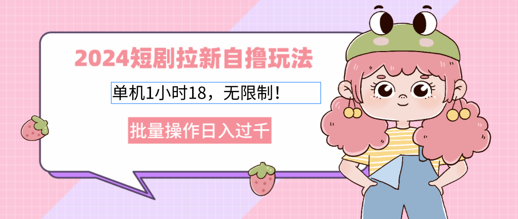 2024短剧拉新自撸玩法。单机1小时18，无限制，批量操作日入过千-知芽创业社