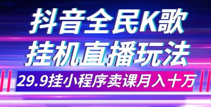 抖音全民K歌直播不露脸玩法，29.9挂小程序卖课月入10万-知芽创业社