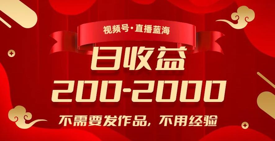 视频号直播蓝海，不需要发作品，不用经验，日入200-2000+【揭秘】-知芽创业社