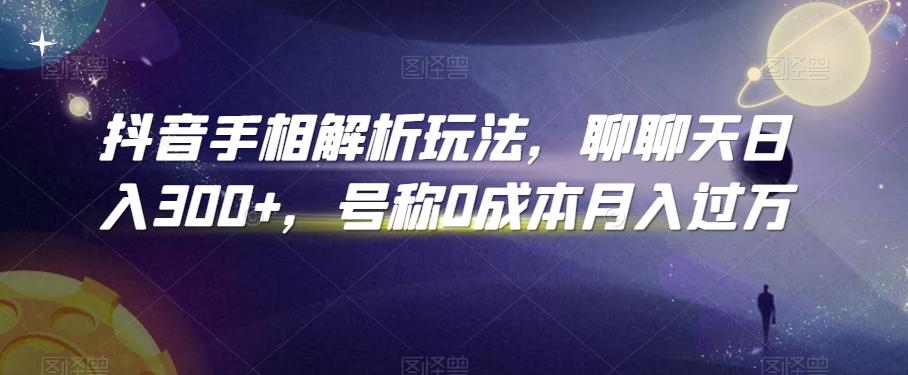 抖音手相解析玩法，聊聊天日入300+，号称0成本月入过万【揭秘】-知芽创业社