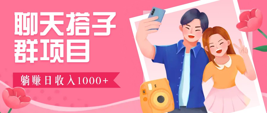 聊天搭子群项目：9.9元一单，全自动日入1000+，免费对接后台！-知芽创业社