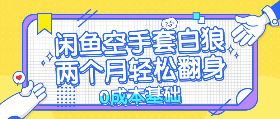 闲鱼空手套白狼 0成本基础，简单易上手项目 两个月轻松翻身           …-知芽创业社