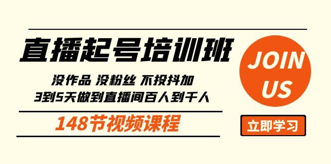 直播起号课：没作品没粉丝不投抖加 3到5天直播间百人到千人方法(148节)-知芽创业社