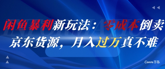 闲鱼暴利新玩法：零成本倒卖京东货源，月入过1W真不难-知芽创业社