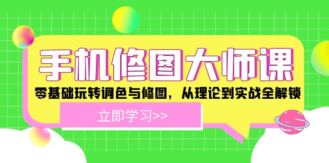 手机 修图大师课：零基础玩转调色与修图，从理论到实战全解锁-知芽创业社