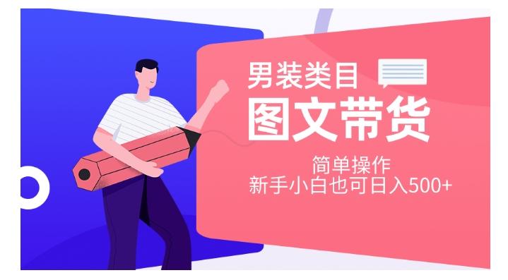 男装类目图文带货，简单操作，新手小白也可日入500+【揭秘】-知芽创业社