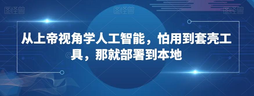 从上帝视角学人工智能，怕用到套壳工具，那就部署到本地-知芽创业社