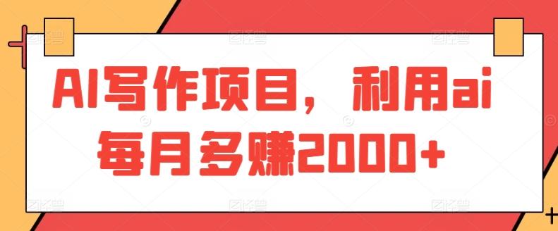 AI写作项目，利用ai每月多赚2000+-知芽创业社
