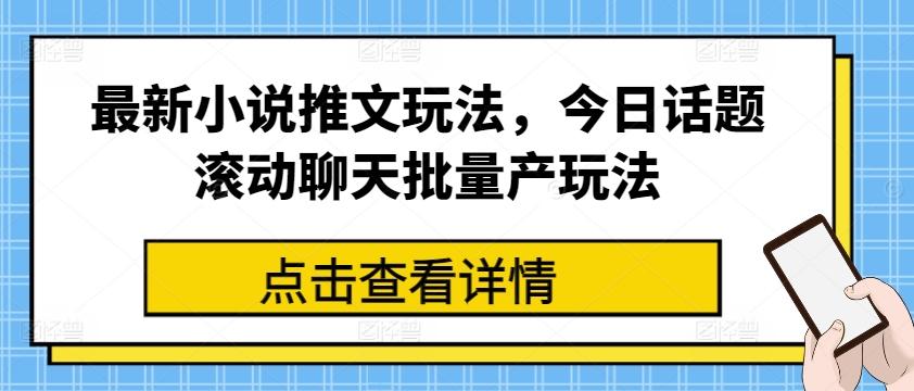 最新小说推文玩法，今日话题滚动聊天批量产玩法-知芽创业社