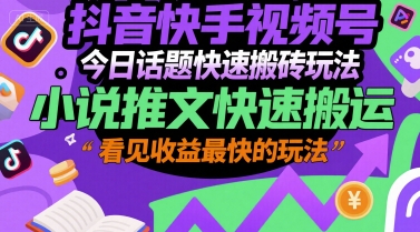 抖音快手视频号今日话题快速搬砖玩法，小说推文快速搬运，看见收益最快的玩法-知芽创业社