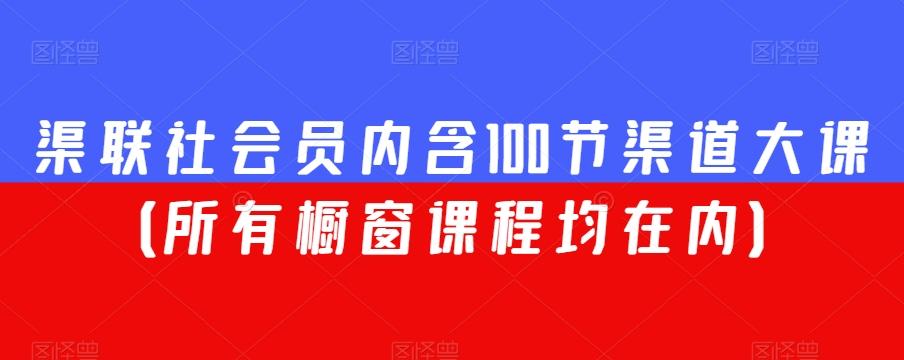 渠联社会员内含100节渠道大课（所有橱窗课程均在内）-知芽创业社