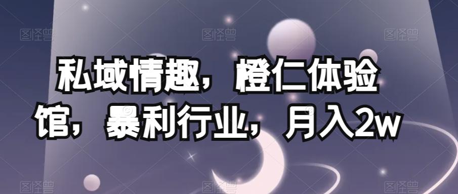 私域情趣，橙仁体验馆，暴利行业，月入2w【揭秘】-知芽创业社