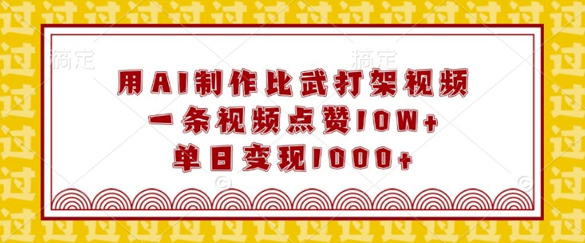 用AI制作比武打架视频，一条视频点赞10W+，单日变现1k【揭秘】-知芽创业社