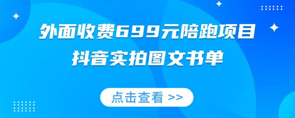 外面收费699元陪跑项目，抖音实拍图文书单，图文带货全攻略-知芽创业社