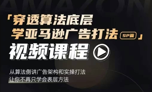 穿透算法底层，学亚马逊广告打法SP篇，从算法侧讲广告架构和实操打法，让你不再只学会表层方法-知芽创业社