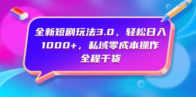 (9794期)全新短剧玩法3.0，轻松日入1000+，私域零成本操作，全程干货-知芽创业社