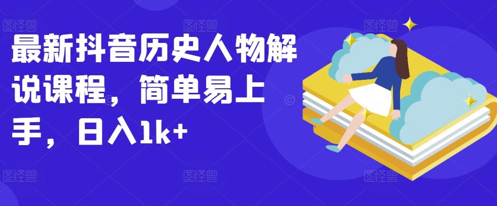 最新抖音历史人物解说课程，简单易上手，日入1k+-知芽创业社