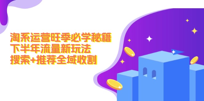 淘系运营旺季必学秘籍：下半年流量新玩法：搜索+推荐全域收割(无水印-知芽创业社