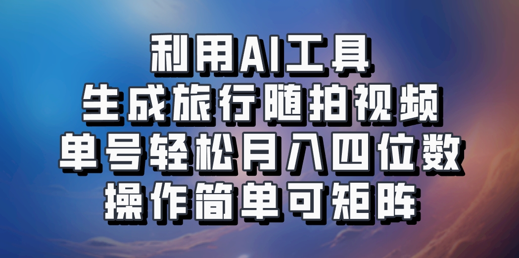 利用AI工具生成旅行随拍视频，单号轻松月入四位数，操作简单可矩阵-知芽创业社
