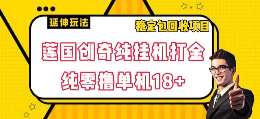 莲国创奇纯挂机打金，纯零撸单机18+，稳定包回收项目【揭秘】-知芽创业社