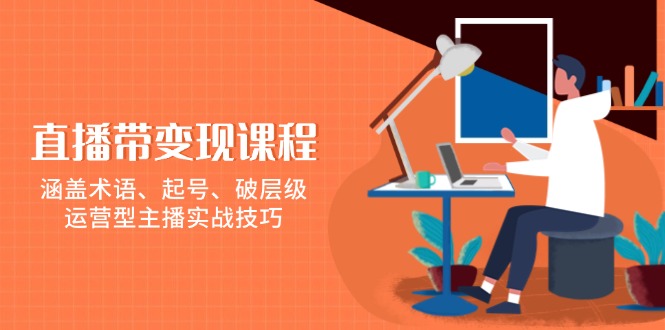 直播带变现课程，涵盖术语、起号、破层级，运营型主播实战技巧-知芽创业社