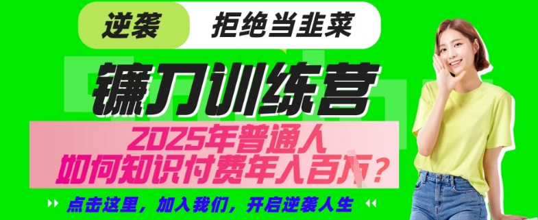 【网创项目终点站-镰刀训练营超级IP合伙人】25年普通人如何通过“知识付费”年入百个-仅此一版【揭秘】-知芽创业社