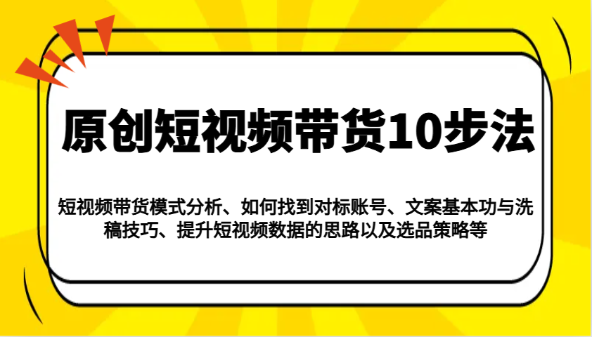原创短视频带货10步法：模式分析/对标账号/文案与洗稿/提升数据/以及选品策略等-知芽创业社
