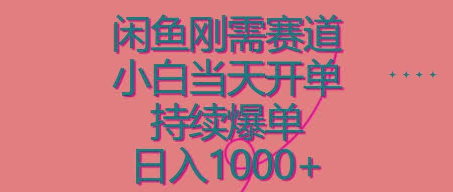 闲鱼刚需赛道，小白当天开单，持续爆单，日入1000+-知芽创业社