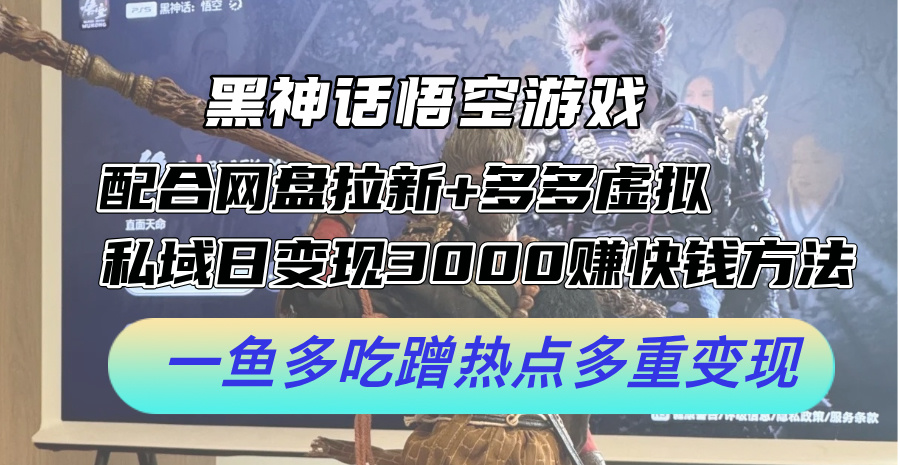 黑神话悟空游戏配合网盘拉新+多多虚拟+私域日变现3k+赚快钱方法，一鱼多吃蹭热点多重变现【揭秘】-知芽创业社