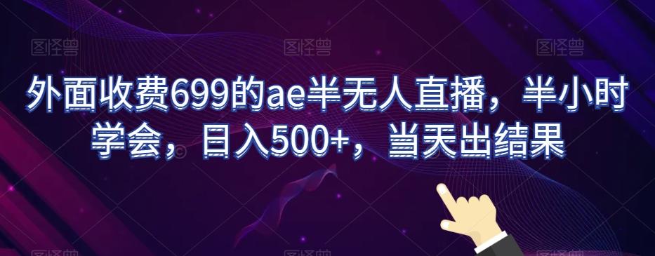 外面收费699的ae半无人直播，半小时学会，日入500+，当天出结果【揭秘】-知芽创业社