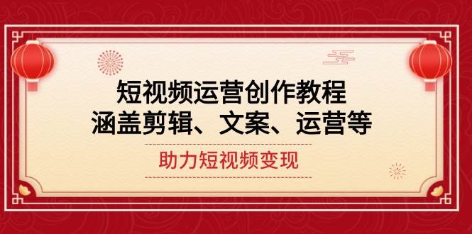 短视频运营创作教程，涵盖剪辑、文案、运营等，助力短视频变现-知芽创业社