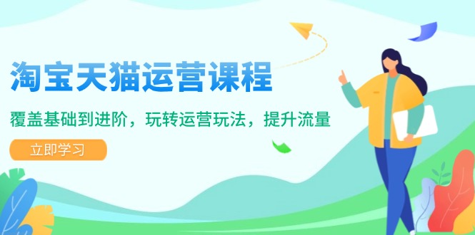 淘宝天猫运营课程，覆盖基础到进阶，玩转运营玩法，提升流量-知芽创业社