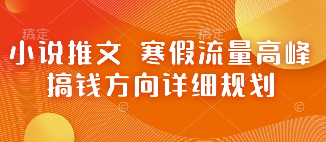 小说推文 寒假流量高峰 搞钱方向详细规划-知芽创业社