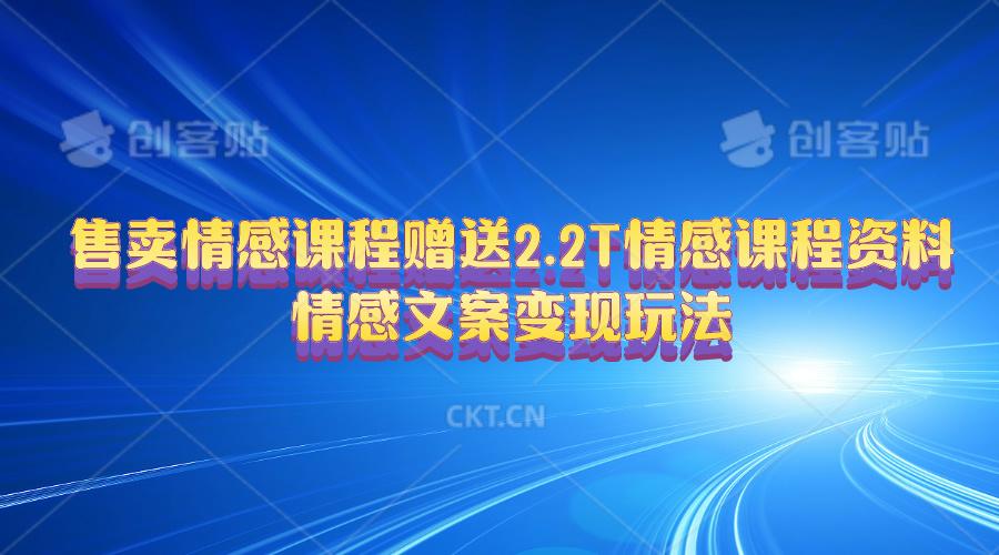 售卖情感课程，赠送2.2T情感课程资料，情感文案变现玩法-知芽创业社