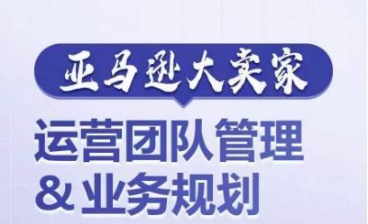 亚马逊大卖家-运营团队管理&业务规划，为你揭秘如何打造超强实力的运营团队-知芽创业社