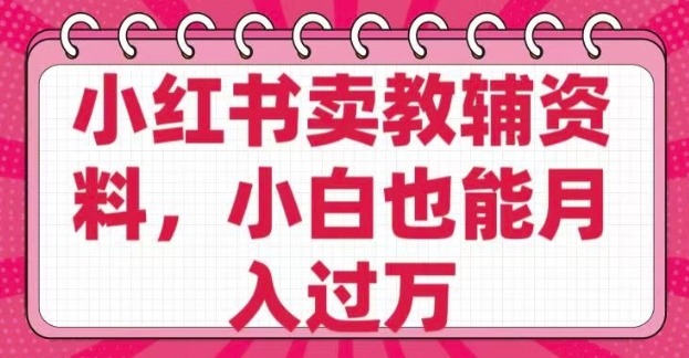 小红书卖教辅资料，0 成本，纯利润，售后成本极低，小白也能月入过W-知芽创业社
