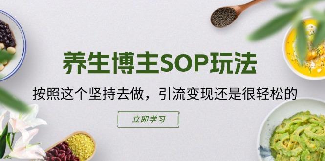 养生博主SOP玩法，按照这个坚持去做，引流变现还是很轻松的-知芽创业社