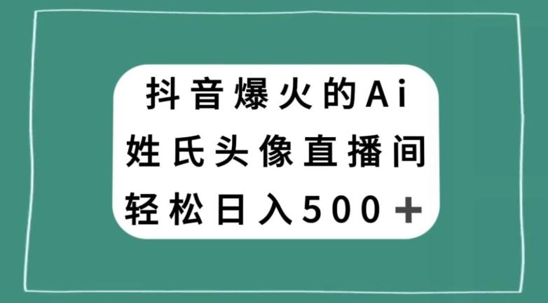 抖音爆火的AI姓氏头像直播，轻松日入500＋-知芽创业社