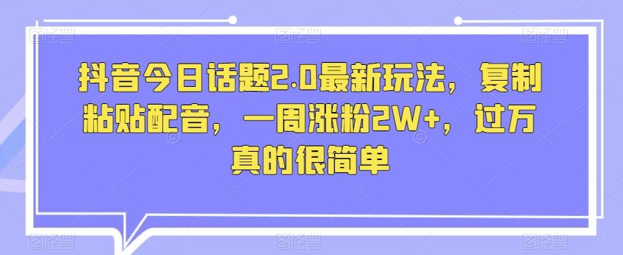 抖音今日话题2.0最新玩法，复制粘贴配音，一周涨粉2W+，过万真的很简单-知芽创业社