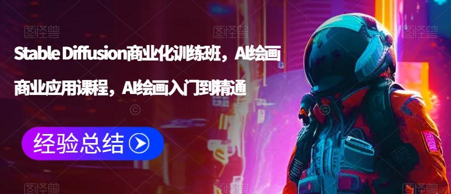 Stable Diffusion商业化训练班，Al绘画商业应用课程，AI绘画入门到精通-知芽创业社