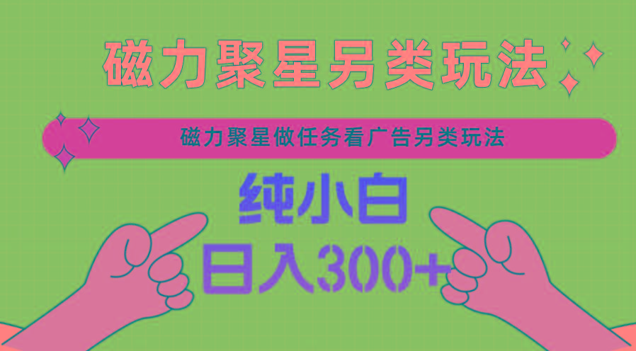 磁力聚星做任务看广告撸马扁，不靠流量另类玩法日入300+-知芽创业社
