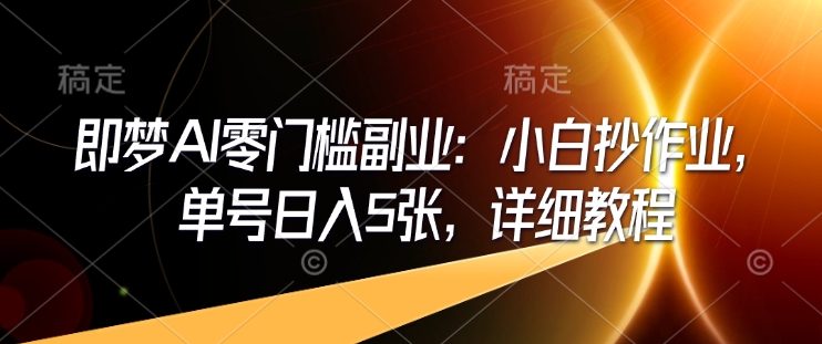 即梦AI零门槛副业：小白抄作业，单号日入5张，详细教程-知芽创业社