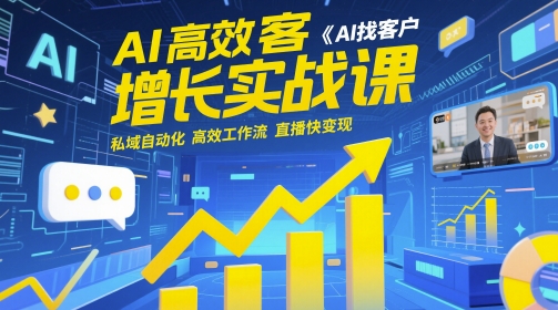AI高效获客增长实战课，​AI找客户 私域自动化 高效工作流 直播快变现-知芽创业社