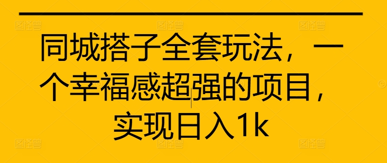 同城搭子全套玩法，一个幸福感超强的项目，实现日入1k【揭秘】-知芽创业社