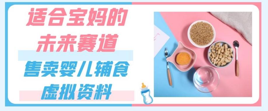 适合宝妈的未来赛道，售卖婴儿辅食虚拟资料，一份9.9-69.9元闭眼赚钱-知芽创业社