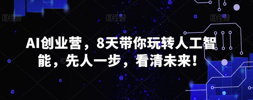 AI创业营，8天带你玩转人工智能，先人一步，看清未来！-知芽创业社