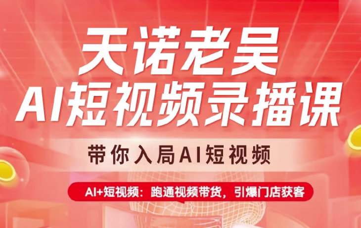天诺老吴AI短视频录播课，带你入局AI短视频，AI+短视频，跑通视频带货-知芽创业社