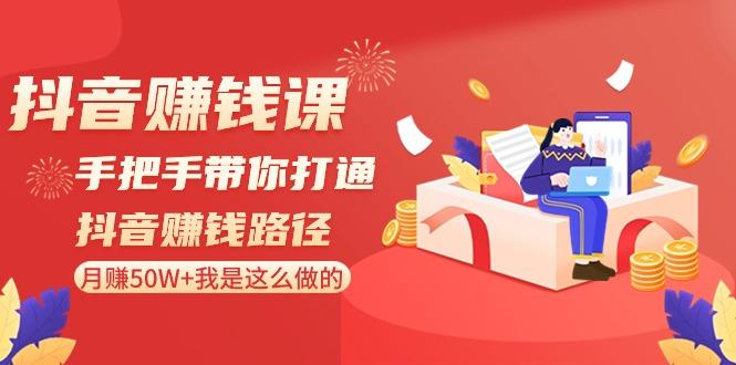 抖音赚钱课：手把手带你打通抖音赚钱路径，月赚50W+我是这么做的！-知芽创业社